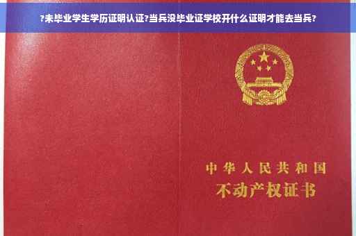 ?未毕业学生学历证明认证?当兵没毕业证学校开什么证明才能去当兵?