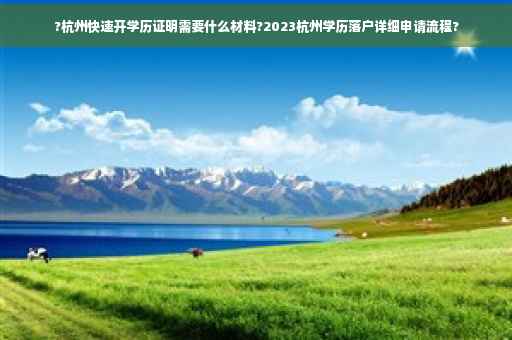 ?杭州快速开学历证明需要什么材料?2023杭州学历落户详细申请流程?