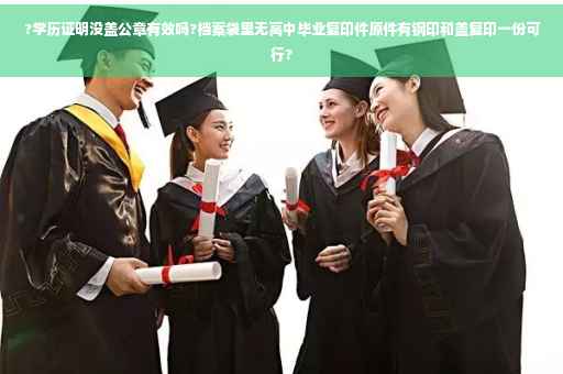 ?学历证明没盖公章有效吗?档案袋里无高中毕业复印件原件有钢印和盖复印一份可行?