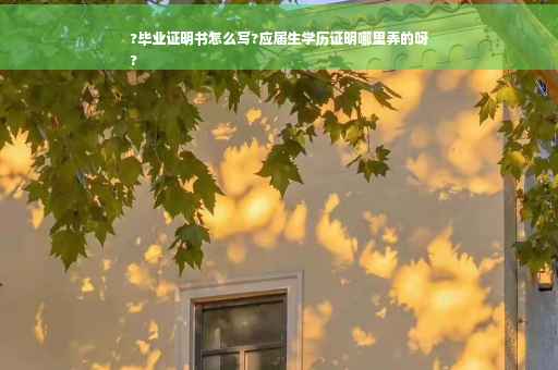 ?毕业证明书怎么写?应届生学历证明哪里弄的呀
?