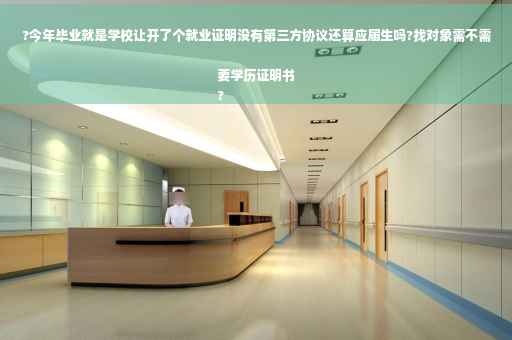 ?今年毕业就是学校让开了个就业证明没有第三方协议还算应届生吗?找对象需不需要学历证明书
?