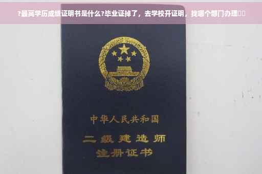 ?最高学历成绩证明书是什么?毕业证掉了，去学校开证明，找哪个部门办理⚡️