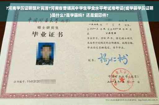 ?河南学历证明图片高清?河南省普通高中学生学业水平考试准考证(或学籍学历证明)是什么?是学籍吗？还是复印件?