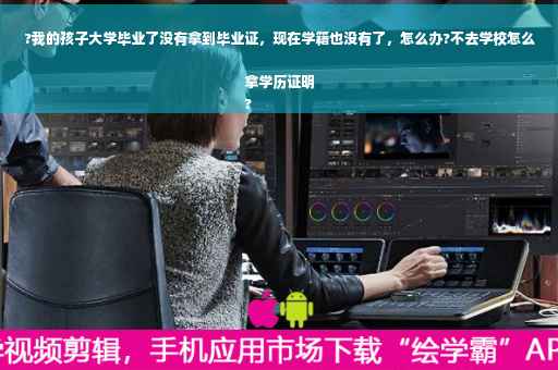 ?我的孩子大学毕业了没有拿到毕业证，现在学籍也没有了，怎么办?不去学校怎么拿学历证明
?