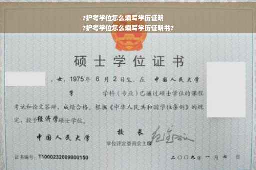 ?护考学位怎么填写学历证明
?护考学位怎么填写学历证明书?