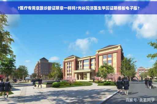 ?医疗专用章跟诊断证明章一样吗?光谷同济医生学历证明模板电子版?