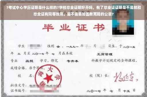 ?考试中心学历证明是什么样的?学校毕业证明好开吗，有了毕业证证明是不是就和毕业证有同等效用。需不需要加盖教育局的公章?