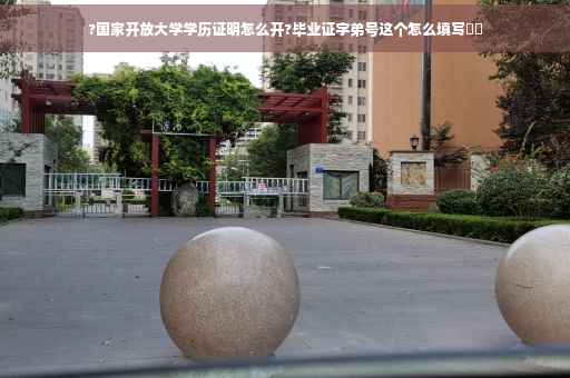 ?国家开放大学学历证明怎么开?毕业证字弟号这个怎么填写⚡️