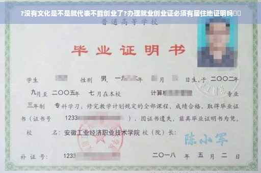 ?没有文化是不是就代表不能创业了?办理就业创业证必须有居住地证明吗⚡️