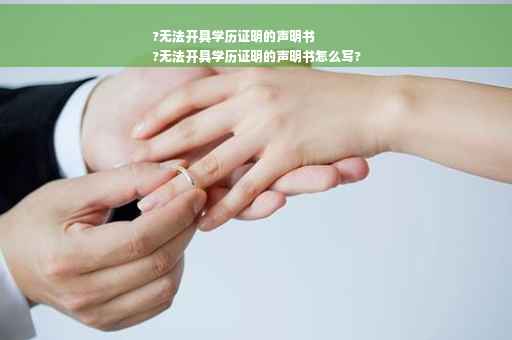 ?无法开具学历证明的声明书
?无法开具学历证明的声明书怎么写?