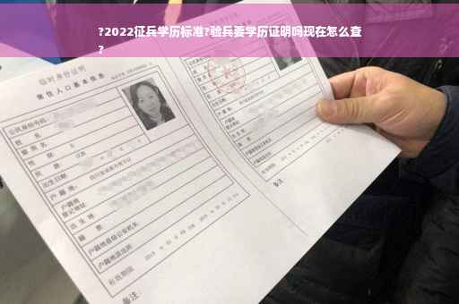 ?2022征兵学历标准?验兵要学历证明吗现在怎么查
?