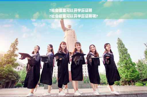 ?社会哪里可以开学历证明
?社会哪里可以开学历证明呢?