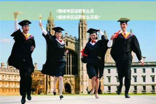 ?网络学历证明怎么开
?网络学历证明怎么开具?