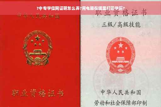 ?中专学信网证明怎么弄?用电脑在哪里打印学历?
