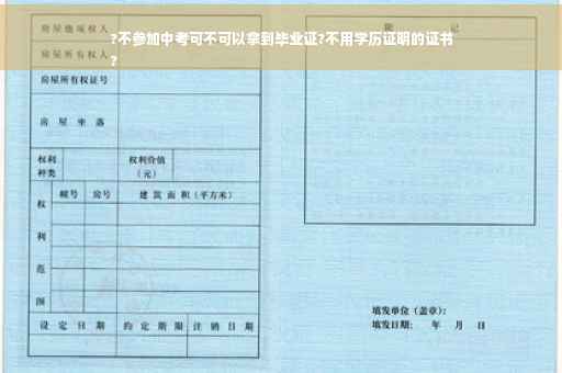 ?不参加中考可不可以拿到毕业证?不用学历证明的证书
?