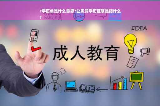 ?学历单是什么意思?公务员学历证明是指什么
?