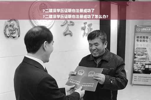 ?二建没学历证明也注册成功了
?二建没学历证明也注册成功了怎么办?