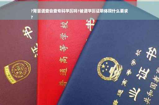 ?背景调查会查专科学历吗?被调学历证明体现什么要求
?