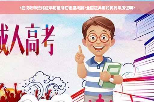 ?武汉教师资格证学历证明在哪里找到?全国征兵网如何找学历证明?