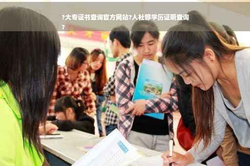 ?大专证书查询官方网站?人社部学历证明查询
?