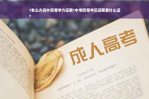 ?怎么办高中同等学力证明?中专同等学历证明要什么证
?