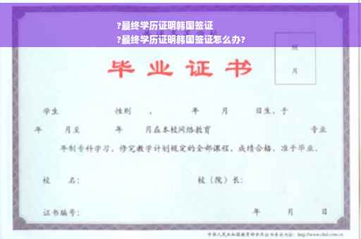 ?最终学历证明韩国签证
?最终学历证明韩国签证怎么办?