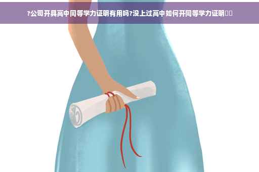 ?公司开具高中同等学力证明有用吗?没上过高中如何开同等学力证明⚡️