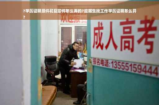?学历证明原件和复印件怎么弄的?应届生找工作学历证明怎么开
?