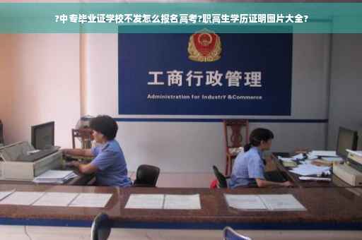 ?中专毕业证学校不发怎么报名高考?职高生学历证明图片大全?