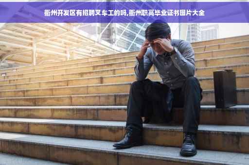 衢州开发区有招聘叉车工的吗,衢州职高毕业证书图片大全