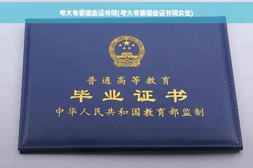 考大专要哪些证书呢(考大专要哪些证书呢女生)