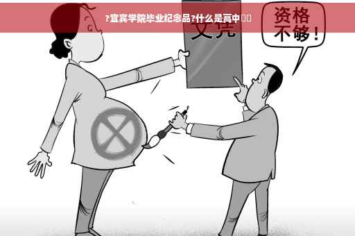 ?宜宾学院毕业纪念品?什么是高中⚡️