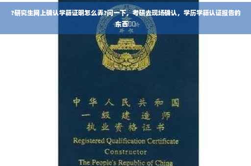 ?研究生网上确认学籍证明怎么弄?问一下，考研去现场确认，学历学籍认证报告的东西⚡️
