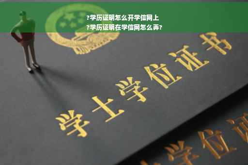 ?学历证明怎么开学信网上
?学历证明在学信网怎么弄?