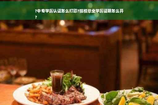 ?中专学历认证怎么打印?技校毕业学历证明怎么开
?
