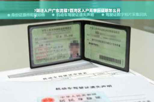 ?随迁入户广东流程?荔湾区入户无学历证明怎么开
?