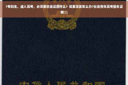 ?专科生，成人高考，必须要毕业证原件么？如果没发怎么办?社会青年高考报名证明⚡️