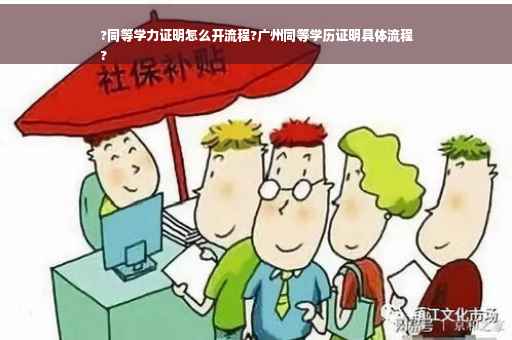 ?同等学力证明怎么开流程?广州同等学历证明具体流程
?