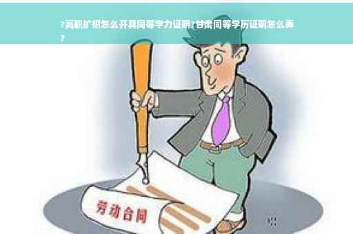 ?高职扩招怎么开具同等学力证明?甘肃同等学历证明怎么弄
?