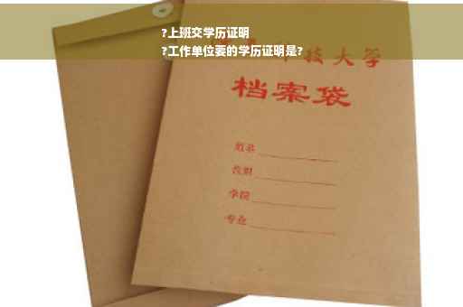 ?上班交学历证明
?工作单位要的学历证明是?