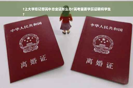 ?上大学忘记带高中毕业证怎么办?高考需要学历证明吗学生
?