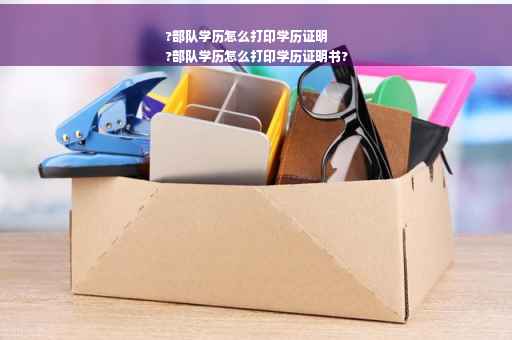 ?部队学历怎么打印学历证明
?部队学历怎么打印学历证明书?