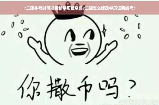 ?二建补考时可以更新学历信息吗?二建怎么修改学历证明编号?