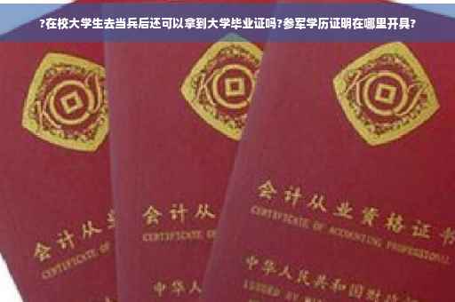 ?在校大学生去当兵后还可以拿到大学毕业证吗?参军学历证明在哪里开具?