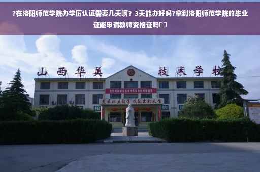 ?在洛阳师范学院办学历认证需要几天啊?3天能办好吗?拿到洛阳师范学院的毕业证能申请教师资格证吗⚡️ ?在洛阳师范学院办学历认证需要几天啊?3天能办好吗?拿到洛阳师范学院的毕业证能申请教师资格证吗⚡️