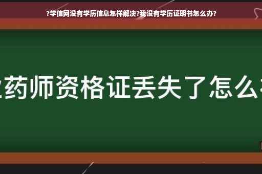 ?学信网没有学历信息怎样解决?我没有学历证明书怎么办?