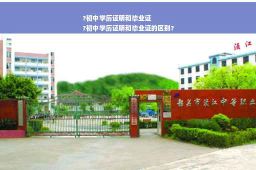 ?初中学历证明和毕业证
?初中学历证明和毕业证的区别?