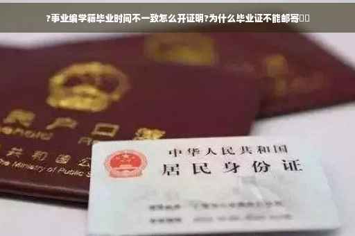 ?事业编学籍毕业时间不一致怎么开证明?为什么毕业证不能邮寄⚡️