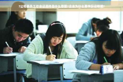 ?公司要员工毕业证原件是什么意国?企业为什么要学历证明呢?