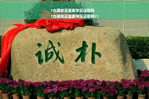 ?办理签证需要学历证明吗
?办理签证需要学历证明吗??
